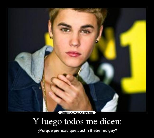 Y luego todos me dicen: - ¿Porque piensas que Justin Bieber es gay?