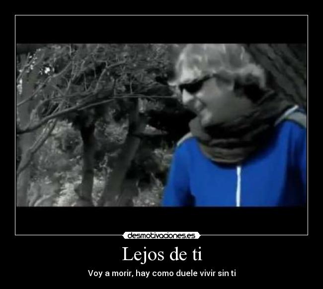 Lejos de ti - Voy a morir, hay como duele vivir sin ti