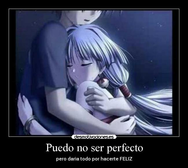 Puedo no ser perfecto - pero darìa todo por hacerte FELIZ