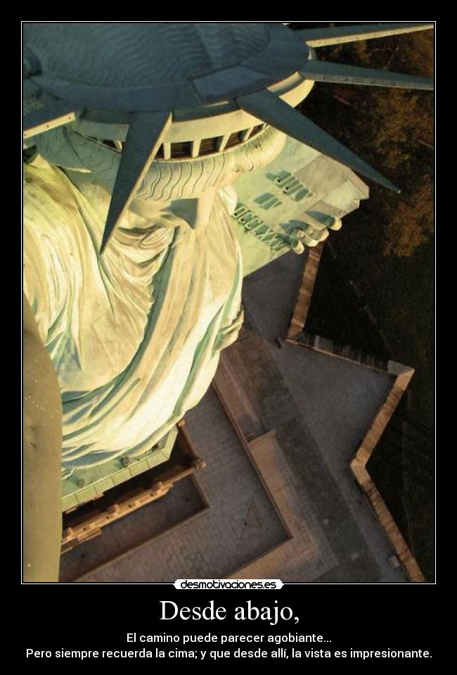 Desde abajo, - El camino puede parecer agobiante...
Pero siempre recuerda la cima; y que desde allí, la vista es impresionante.