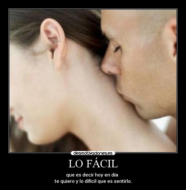 LO FÁCIL - que es decir hoy en día  
te quiero y lo difícil que es sentirlo.