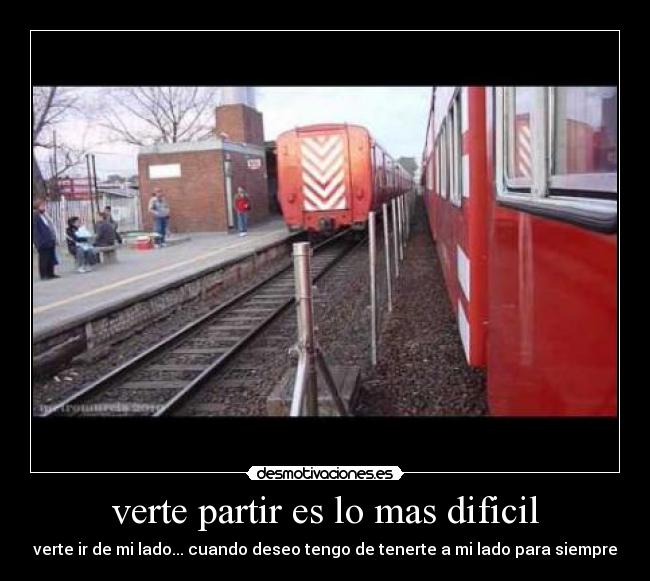 verte partir es lo mas dificil - verte ir de mi lado... cuando deseo tengo de tenerte a mi lado para siempre