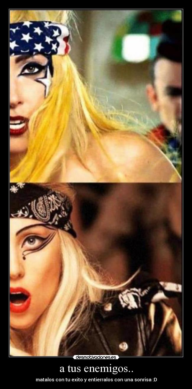a tus enemigos.. - matalos con tu exito y entierralos con una sonrisa :D