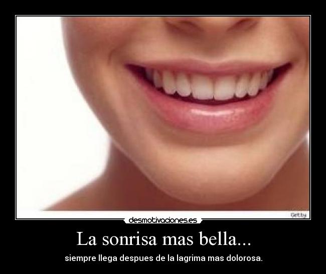 La sonrisa mas bella... - siempre llega despues de la lagrima mas dolorosa.
