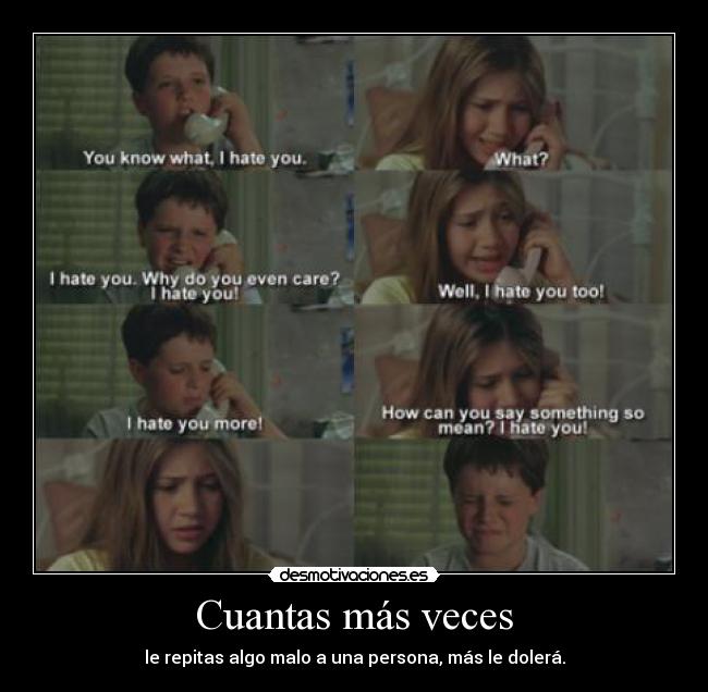 Cuantas más veces - le repitas algo malo a una persona, más le dolerá.