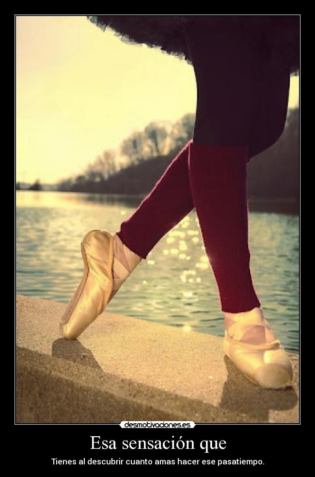 Esa sensación que - Tienes al descubrir cuanto amas hacer ese pasatiempo.