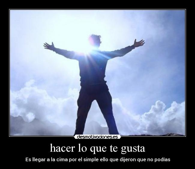 hacer lo que te gusta - Es llegar a la cima por el simple ello que dijeron que no podías