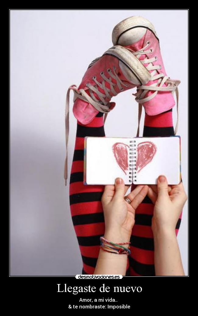 Llegaste de nuevo - Amor, a mi vida..
& te nombraste: Imposible