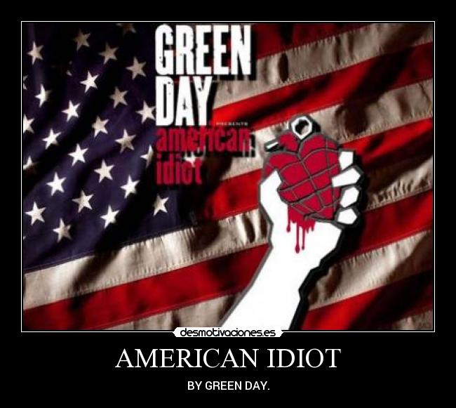 AMERICAN IDIOT - BY GREEN DAY.