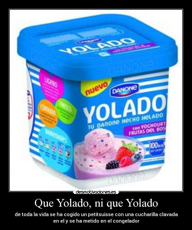 Que Yolado, ni que Yolado - de toda la vida se ha cogido un petitsuisse con una cucharilla clavada
en el y se ha metido en el congelador