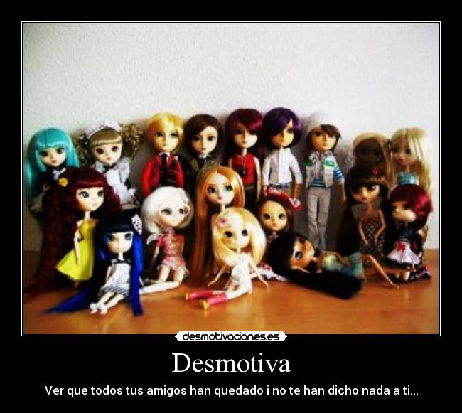 Desmotiva - Ver que todos tus amigos han quedado i no te han dicho nada a ti...