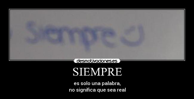 SIEMPRE - es solo una palabra,
no significa que sea real