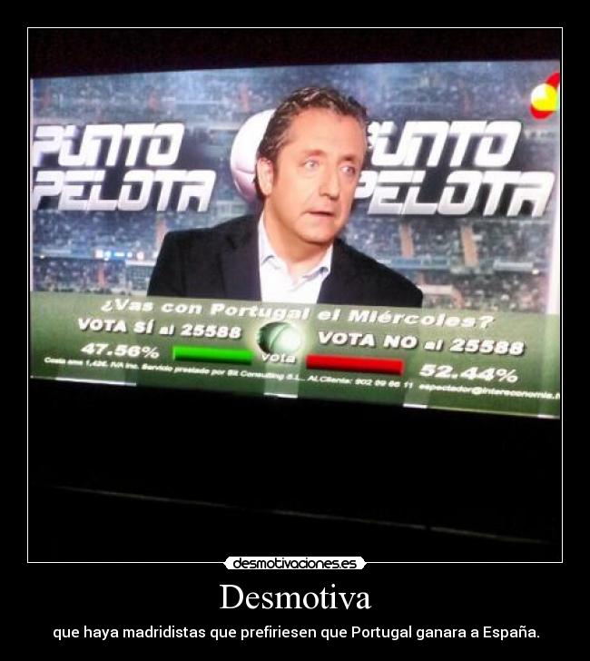 Desmotiva - que haya madridistas que prefiriesen que Portugal ganara a España.