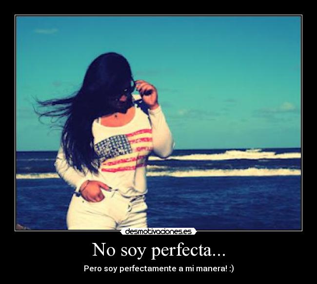 No soy perfecta... - Pero soy perfectamente a mi manera! :)