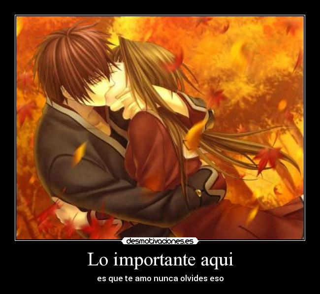 Lo importante aqui - es que te amo nunca olvides eso