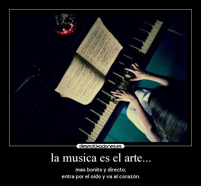 la musica es el arte... - mas bonito y directo;
entra por el oído y va al corazón.