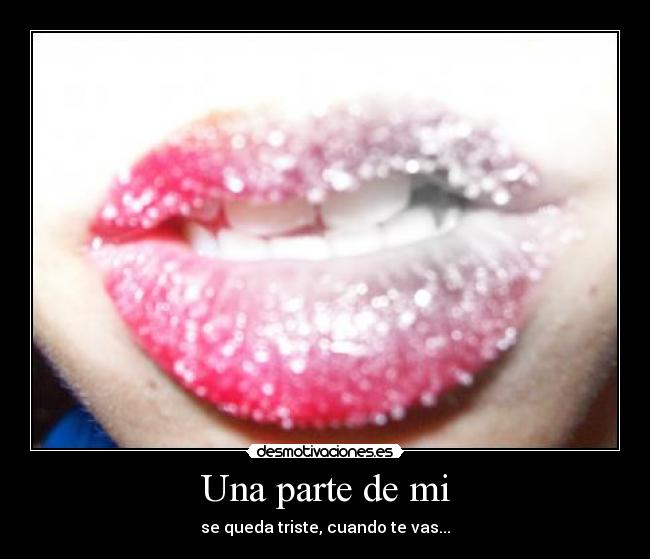 Una parte de mi - se queda triste, cuando te vas...