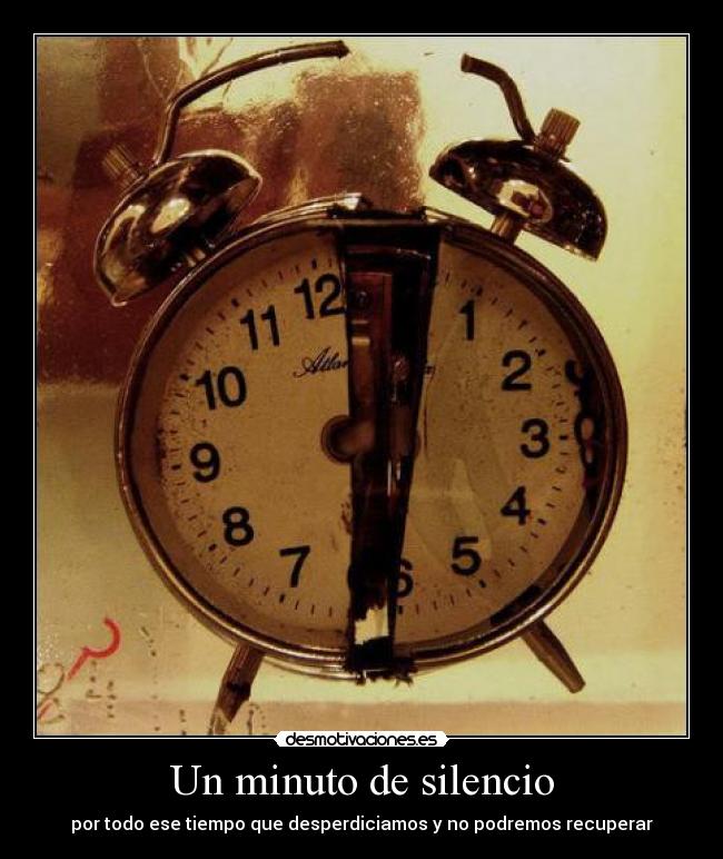 Un minuto de silencio - por todo ese tiempo que desperdiciamos y no podremos recuperar