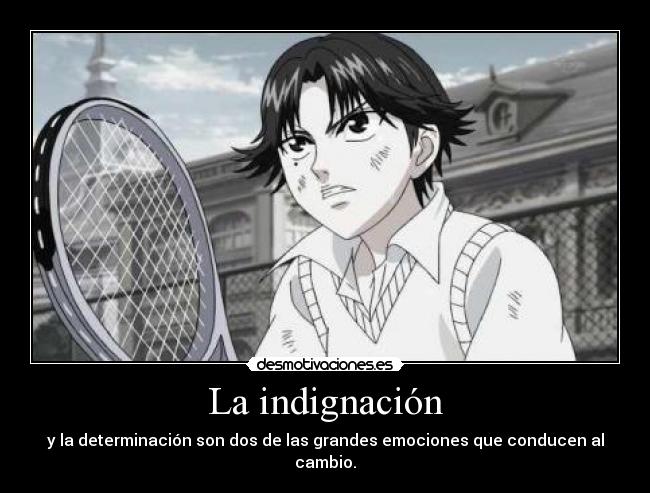 La indignación - y la determinación son dos de las grandes emociones que conducen al cambio.