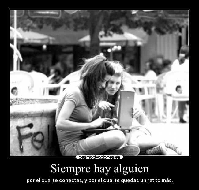 Siempre hay alguien - por el cual te conectas, y por el cual te quedas un ratito más.