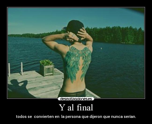 Y al final - todos se convierten en la persona que dijeron que nunca serían.