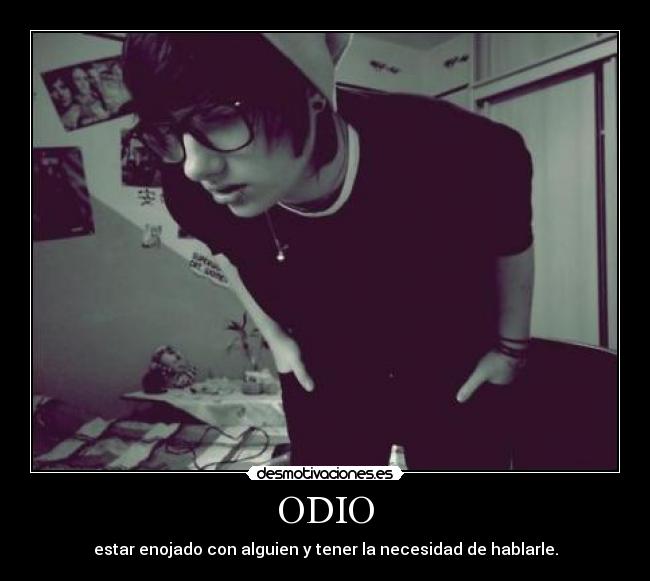 ODIO - estar enojado con alguien y tener la necesidad de hablarle.