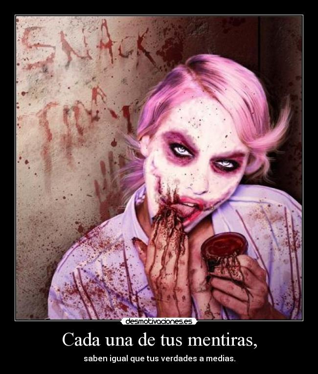 Cada una de tus mentiras, - saben igual que tus verdades a medias.