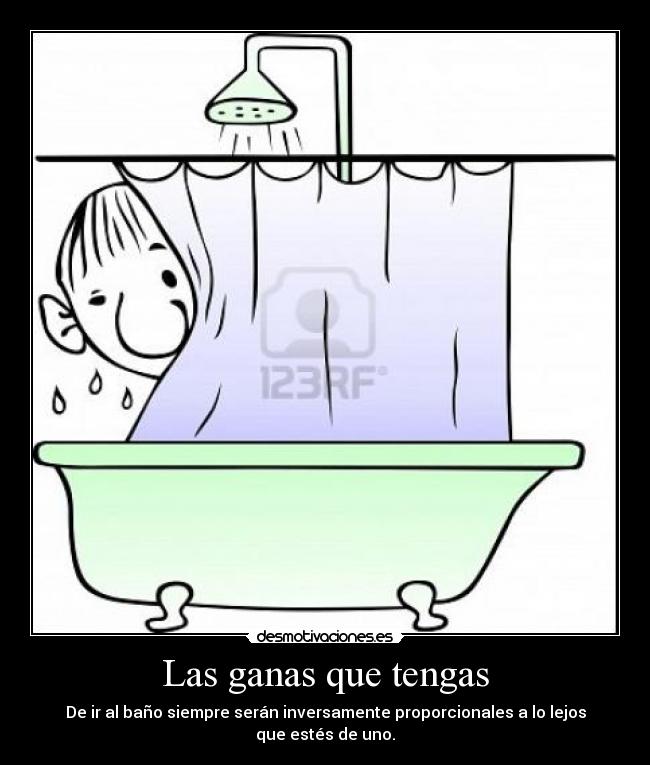 Las ganas que tengas - De ir al baño siempre serán inversamente proporcionales a lo lejos que estés de uno.