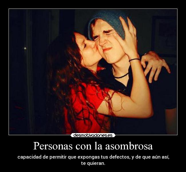 Personas con la asombrosa - capacidad de permitir que expongas tus defectos, y de que aún así, te quieran.
