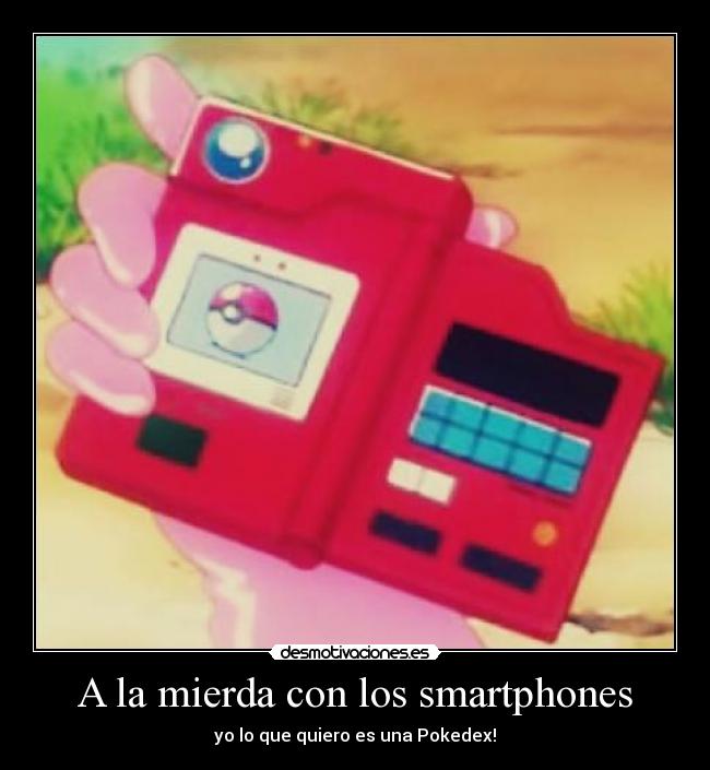 A la mierda con los smartphones - yo lo que quiero es una Pokedex!