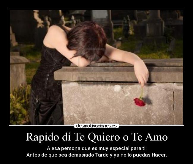 Rapido di Te Quiero o Te Amo - A esa persona que es muy especial para ti.
Antes de que sea demasiado Tarde y ya no lo puedas Hacer.