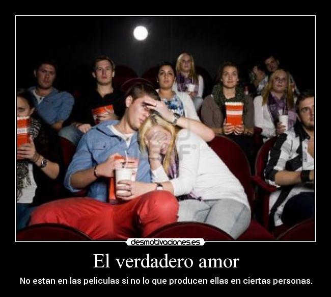 El verdadero amor - No estan en las peliculas si no lo que producen ellas en ciertas personas.