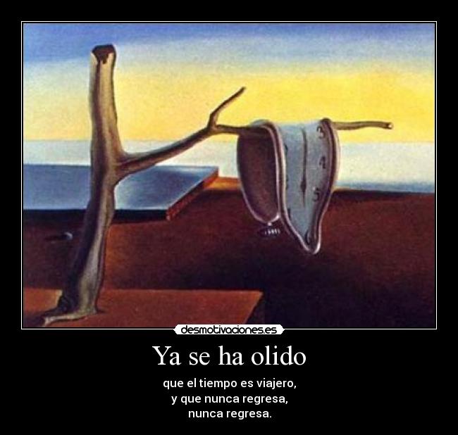 Ya se ha olido - que el tiempo es viajero,
y que nunca regresa,
nunca regresa.