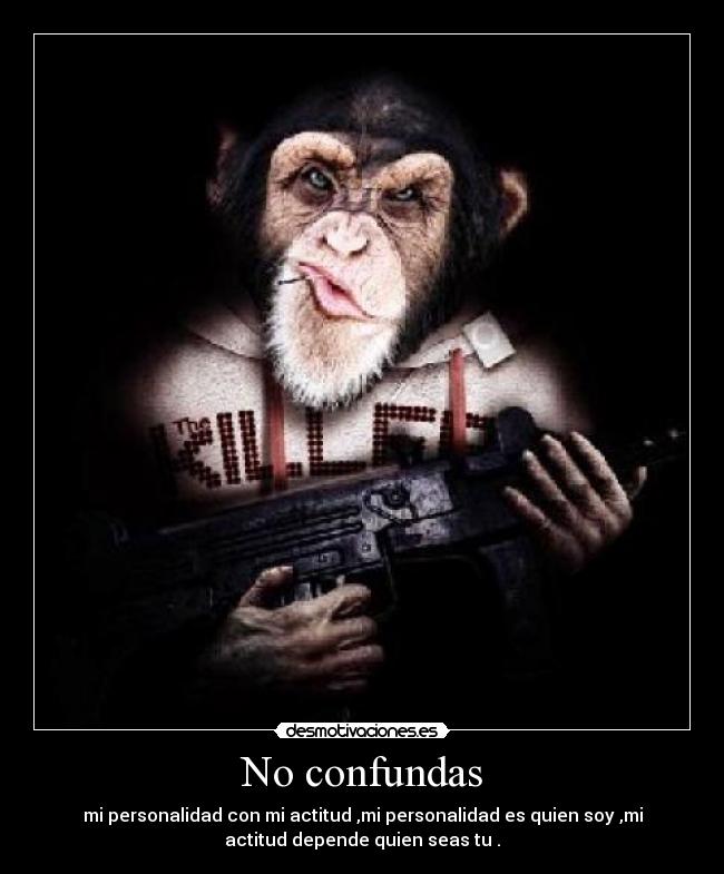 No confundas - mi personalidad con mi actitud ,mi personalidad es quien soy ,mi
actitud depende quien seas tu .