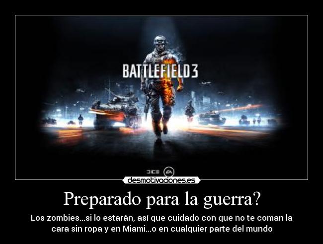 Preparado para la guerra? - Los zombies...si lo estarán, así que cuidado con que no te coman la
cara sin ropa y en Miami...o en cualquier parte del mundo