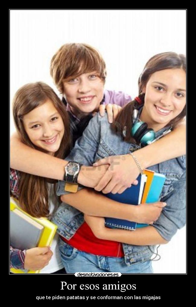 Por esos amigos - que te piden patatas y se conforman con las migajas