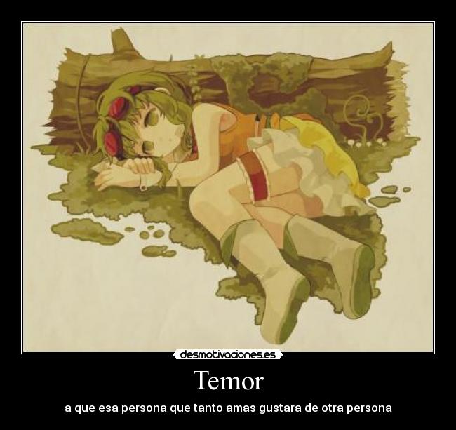 Temor - a que esa persona que tanto amas gustara de otra persona