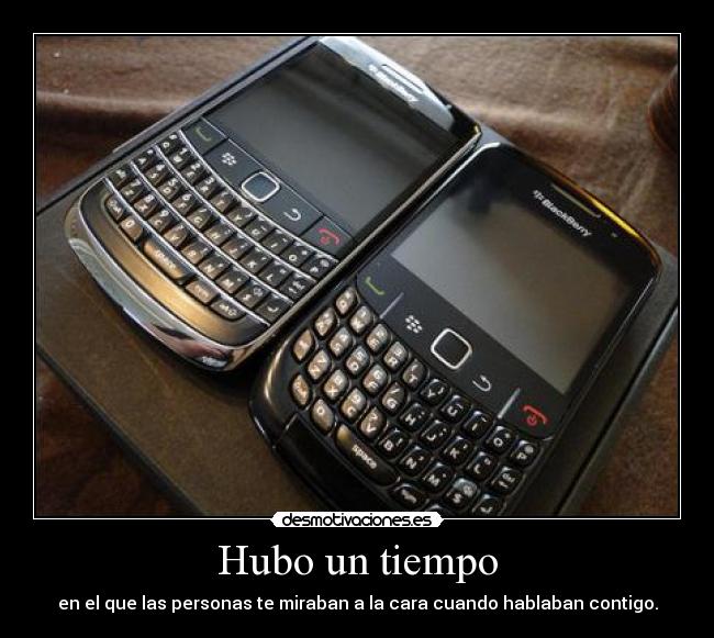 Hubo un tiempo - en el que las personas te miraban a la cara cuando hablaban contigo.