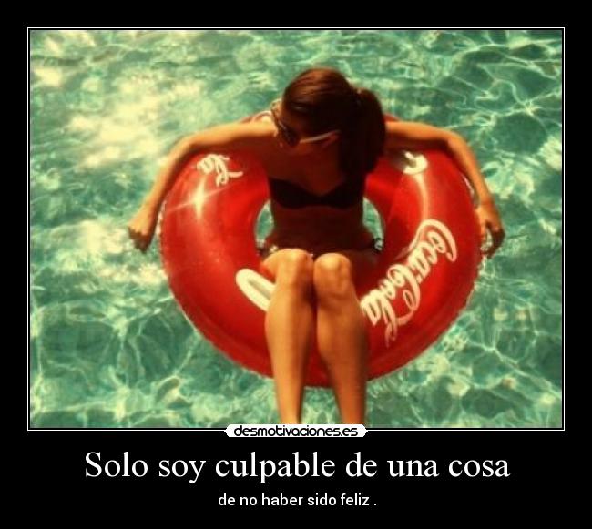 Solo soy culpable de una cosa - de no haber sido feliz .