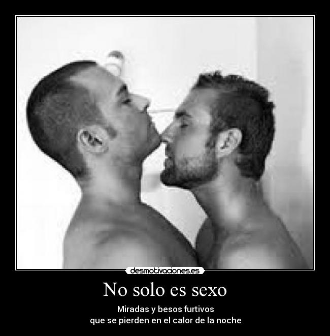 No solo es sexo - Miradas y besos furtivos
que se pierden en el calor de la noche