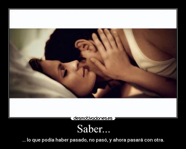 Saber... - ... lo que podía haber pasado, no pasó, y ahora pasará con otra.