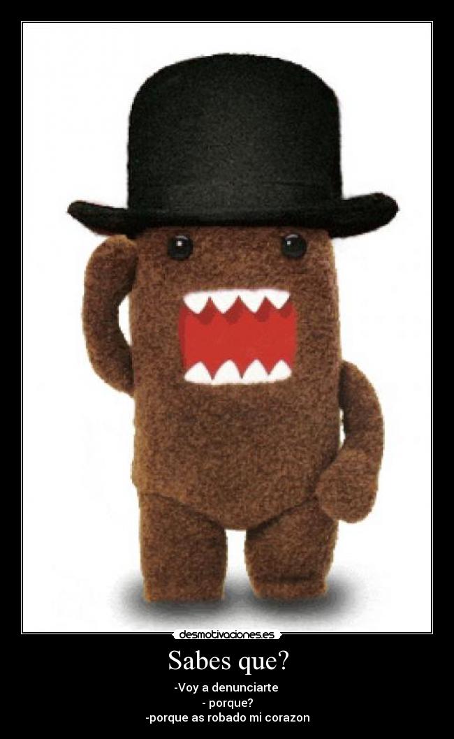 Sabes que? - -Voy a denunciarte 
- porque?
-porque as robado mi corazon