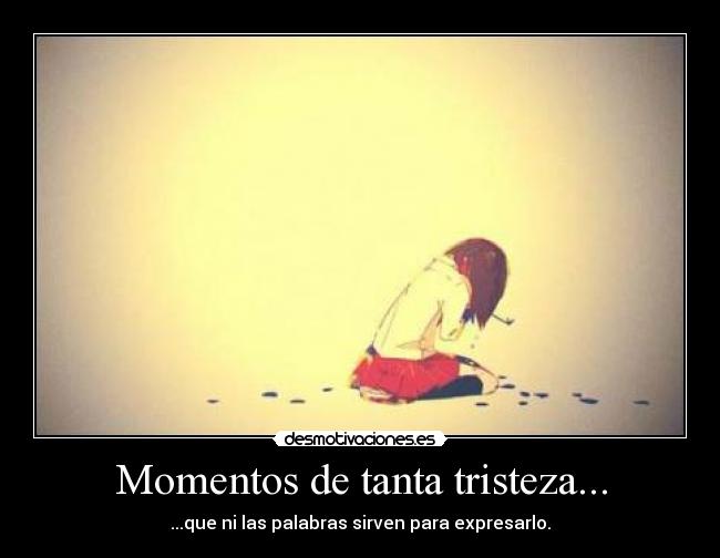 Momentos de tanta tristeza... - ...que ni las palabras sirven para expresarlo.