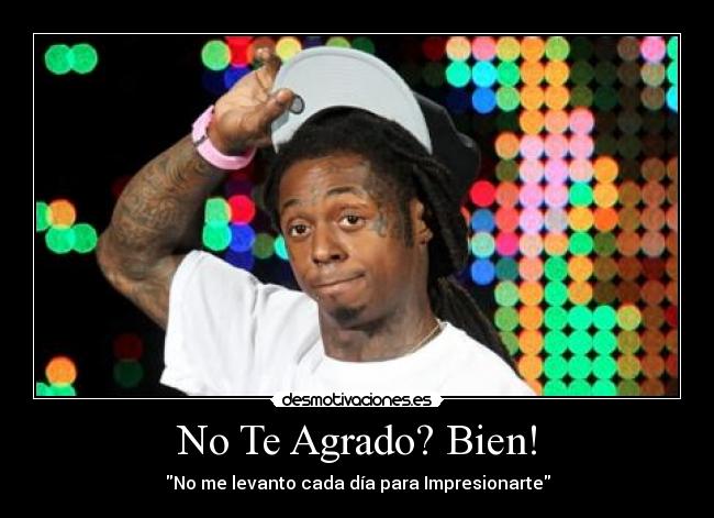 No Te Agrado? Bien! - No me levanto cada día para Impresionarte