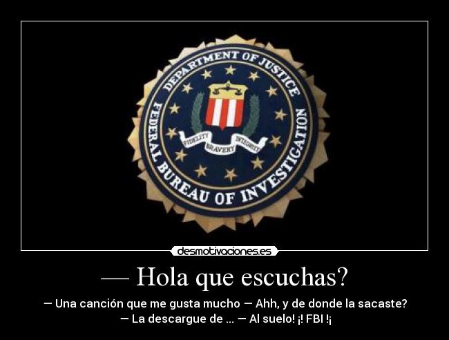 — Hola que escuchas? - — Una canción que me gusta mucho — Ahh, y de donde la sacaste?
— La descargue de ... — Al suelo! ¡! FBI !¡