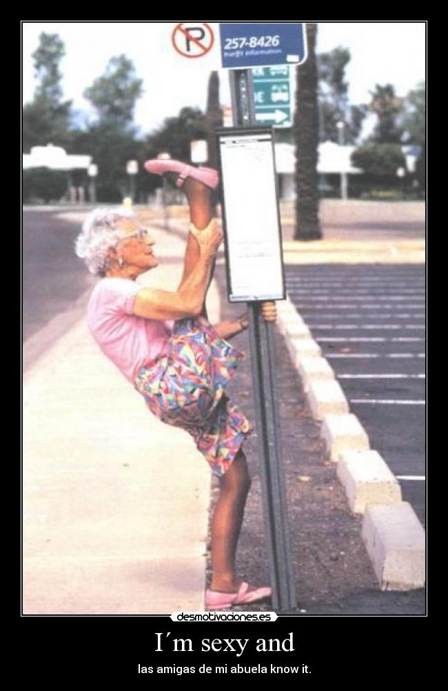 I´m sexy and - las amigas de mi abuela know it.