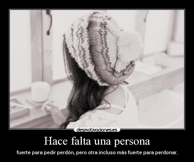 Hace falta una persona - fuerte para pedir perdón, pero otra incluso más fuerte para perdonar.