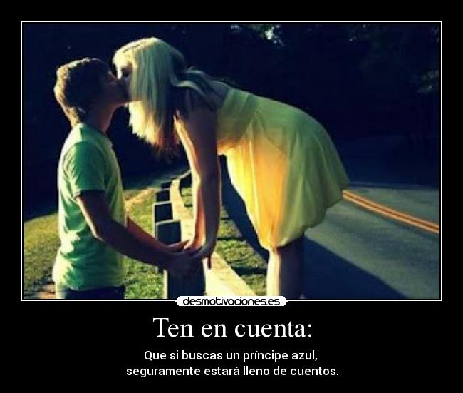 Ten en cuenta: - Que si buscas un príncipe azul,
seguramente estará lleno de cuentos.