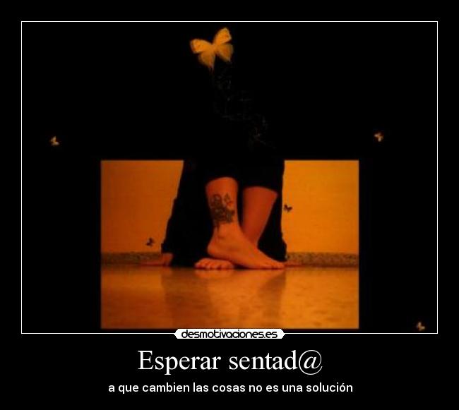 Esperar sentad@ - a que cambien las cosas no es una solución