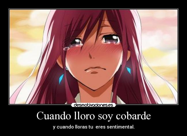 Cuando lloro soy cobarde - y cuando lloras tu eres sentimental.